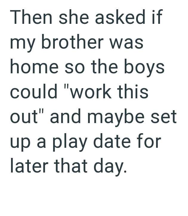 Then she asked if my brother was home so the boys could "work this out" and maybe set up a play date for later that day.