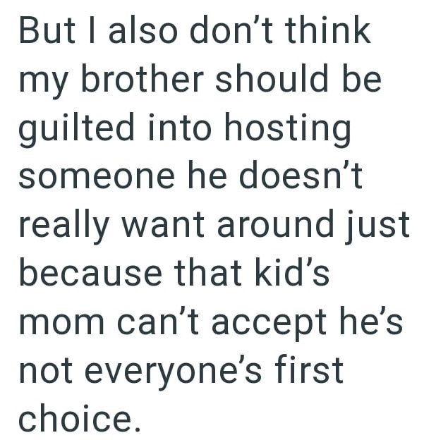 But I also don't think my brother should be guilted into hosting someone he doesn't really want around just because that kid's mom can't accept he's not everyone's first choice.