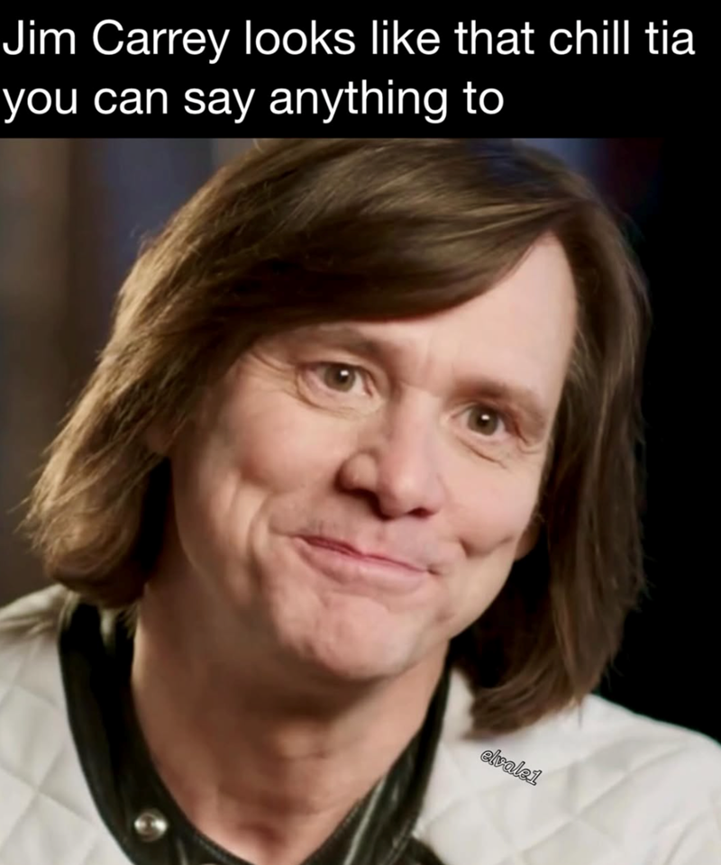 Jim Carrey looks like that chill tia you can say anything to elvale1