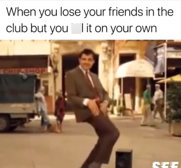 When you lose your friends in the club but you it on your own CHIP-SHOP SEE