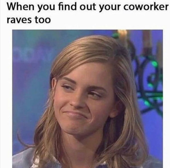 When you find out your coworker raves too