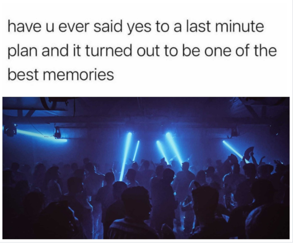 have u ever said yes to a last minute plan and it turned out to be one of the best memories