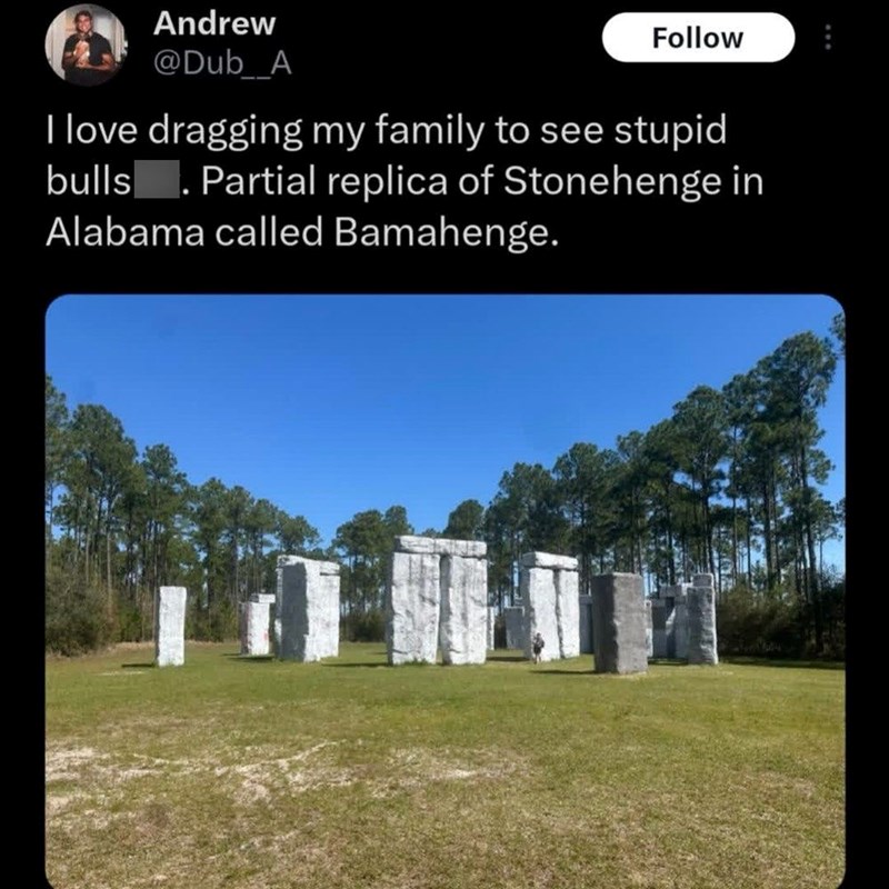 Andrew @Dub A Follow I love dragging my family to see stupid bulls . Partial replica of Stonehenge in Alabama called Bamahenge.