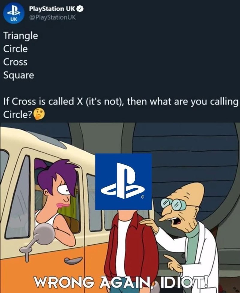 UK PlayStation UK @PlayStationUK Triangle Circle Cross Square If Cross is called X (it's not), then what are you calling Circle? B WRONG AGAIN IDIOT!