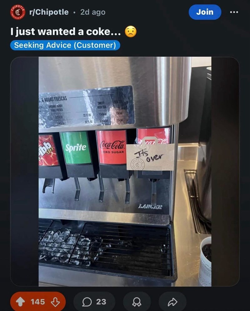 CHIPOTE r/Chipotle 2d ago I just wanted a coke... Seeking Advice (Customer) Join AGUAS FRESCAS ORGANIC BEERY FRESCA SWEET EN TES ICED TEA 2000 22 FL OZ 150cal 1Ocal 290cal 32 FL OZ 220cal 15cal ibb xtra Sprite Coca-Cola car ERO SUGAR T CHIPO over 145 23 LARGER 0 R