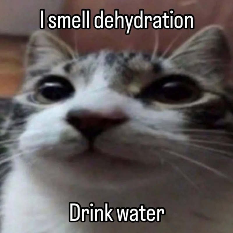 I smell dehydration Drink water