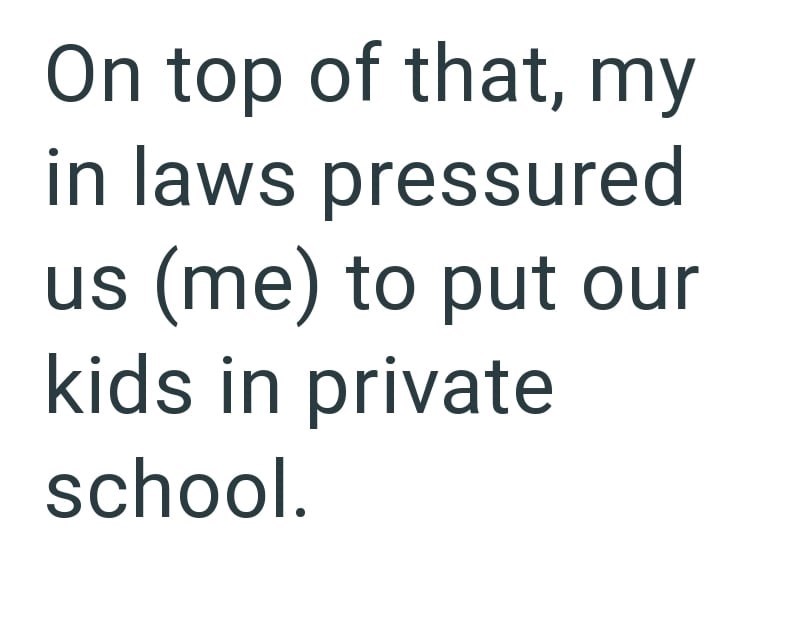 On top of that, my in laws pressured us (me) to put our kids in private school.