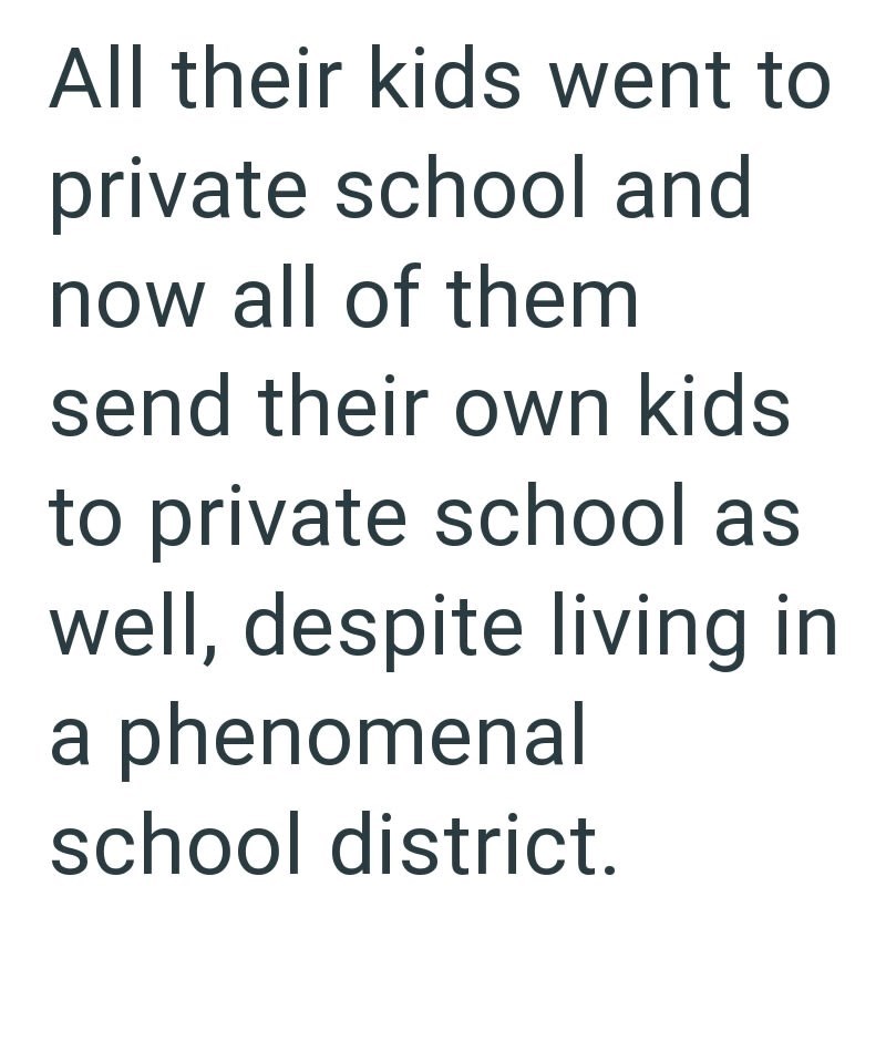 All their kids went to private school and now all of them send their own kids to private school as well, despite living in a phenomenal school district.