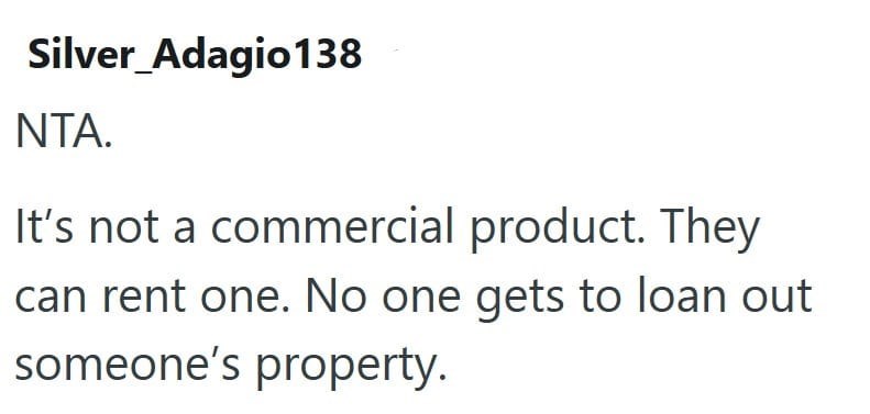 Silver_Adagio138 NTA. It's not a commercial product. They can rent one. No one gets to loan out someone's property.