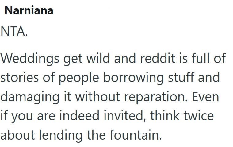 Narniana NTA. Weddings get wild and reddit is full of stories of people borrowing stuff and damaging it without reparation. Even if you are indeed invited, think twice about lending the fountain.