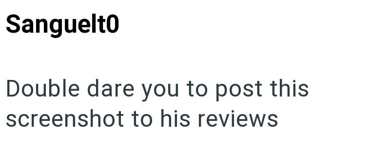 Sanguelto Double dare you to post this screenshot to his reviews