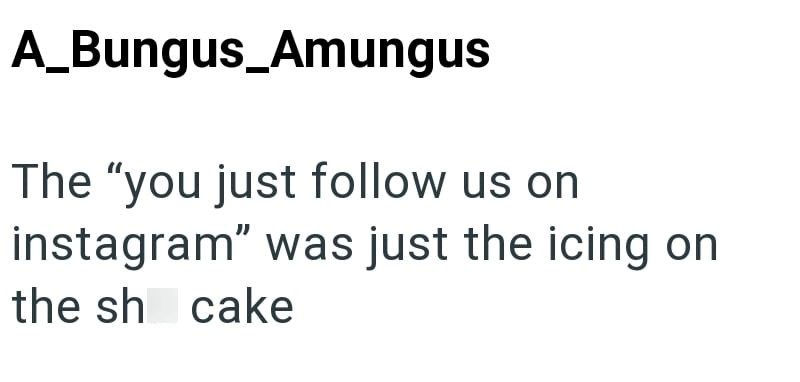 A_Bungus_Amungus The "you just follow us on instagram" was just the icing on the sh cake