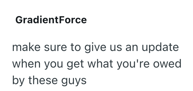 GradientForce make sure to give us an update when you get what you're owed by these guys