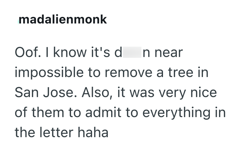 madalienmonk Oof. I know it's d n near impossible to remove a tree in San Jose. Also, it was very nice of them to admit to everything in the letter haha