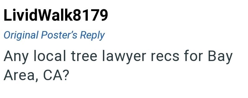 Livid Walk8179 Original Poster's Reply Any local tree lawyer recs for Bay Area, CA?