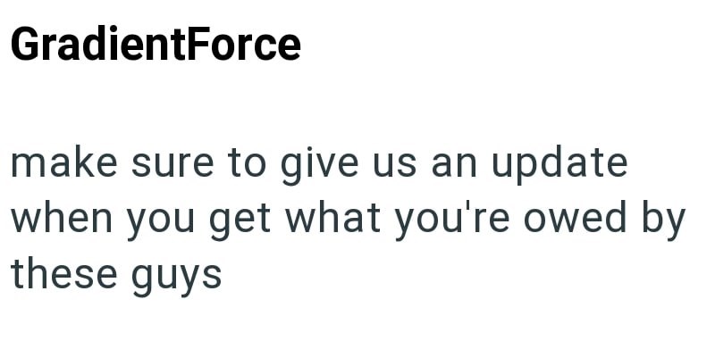 GradientForce make sure to give us an update when you get what you're owed by these guys
