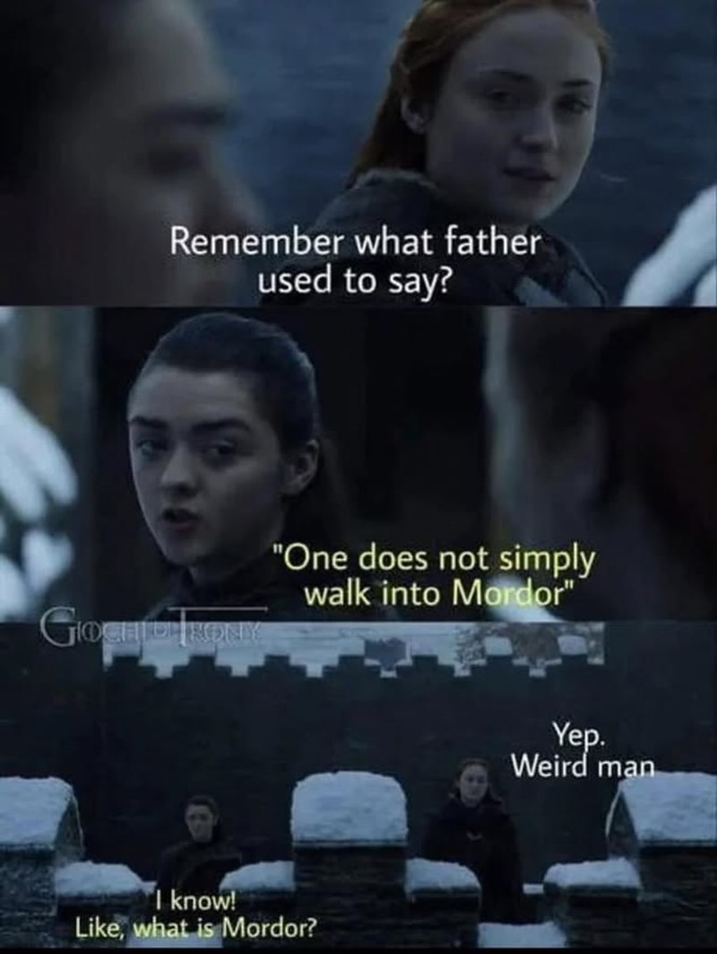 Remember what father used to say? GIOCHICHTHOEKS "One does not simply walk into Mordor" I know! Like, what is Mordor? Yep. Weird man