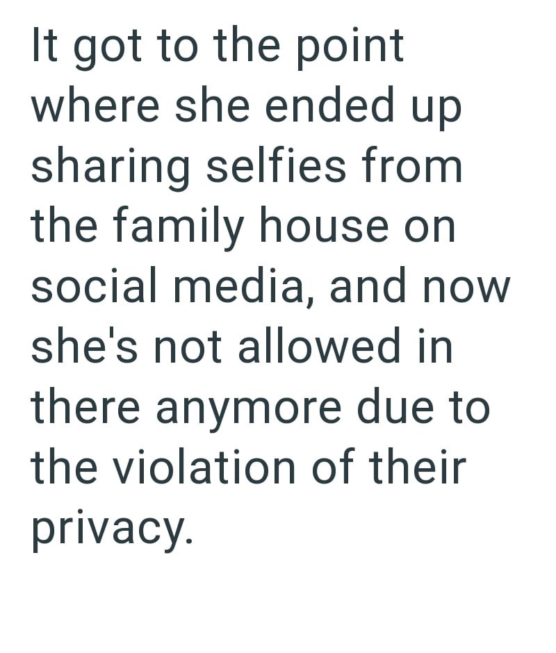 It got to the point where she ended up sharing selfies from the family house on social media, and now she's not allowed in there anymore due to the violation of their privacy.