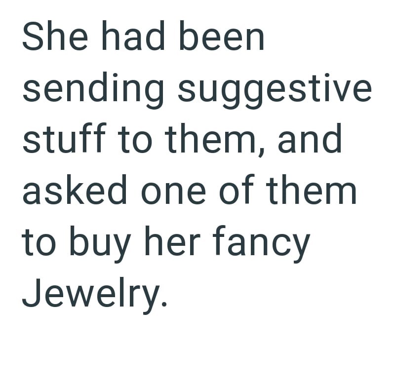 She had been sending suggestive stuff to them, and asked one of them to buy her fancy Jewelry.