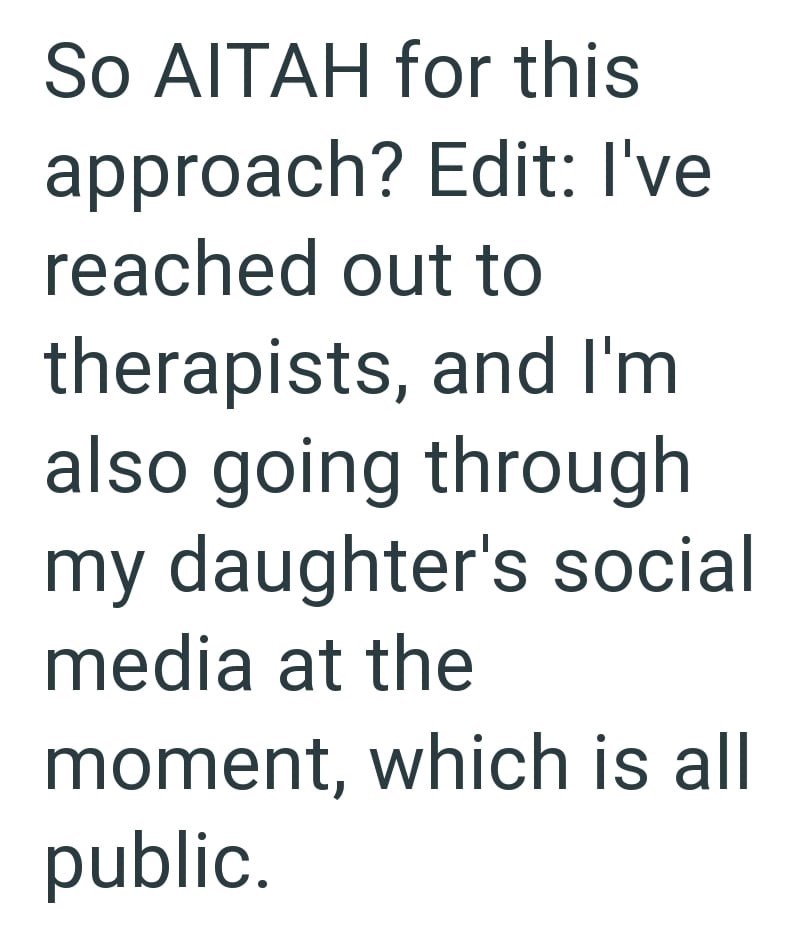 So AITAH for this approach? Edit: I've reached out to therapists, and I'm also going through my daughter's social media at the moment, which is all public.