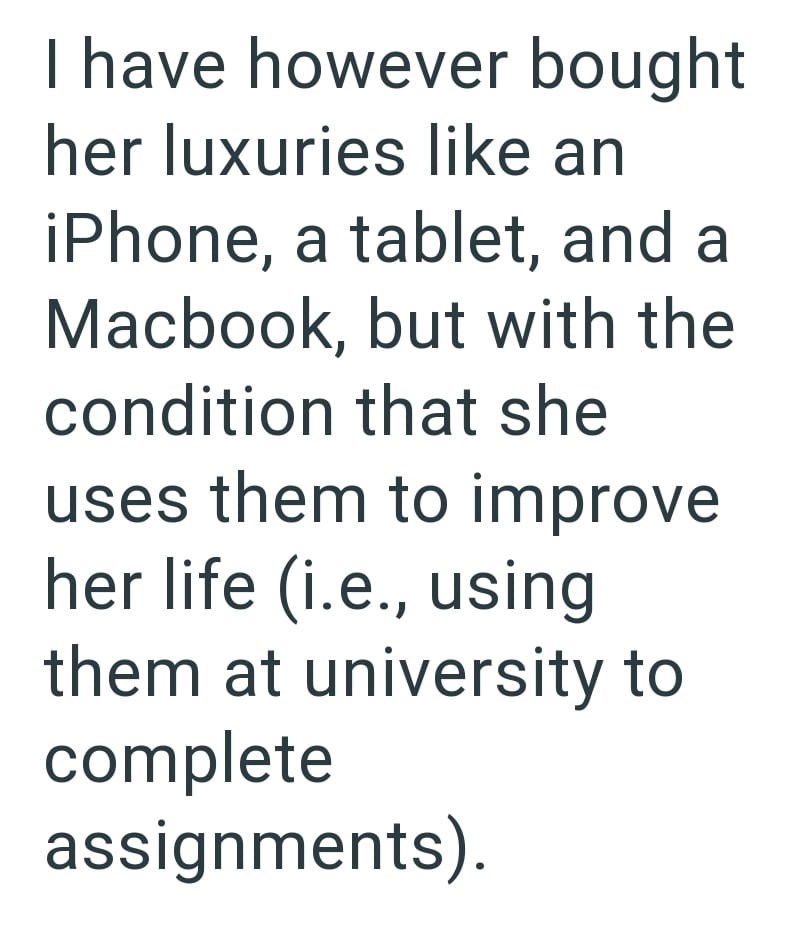 I have however bought her luxuries like an iPhone, a tablet, and a Macbook, but with the condition that she uses them to improve her life (i.e., using them at university to complete assignments).
