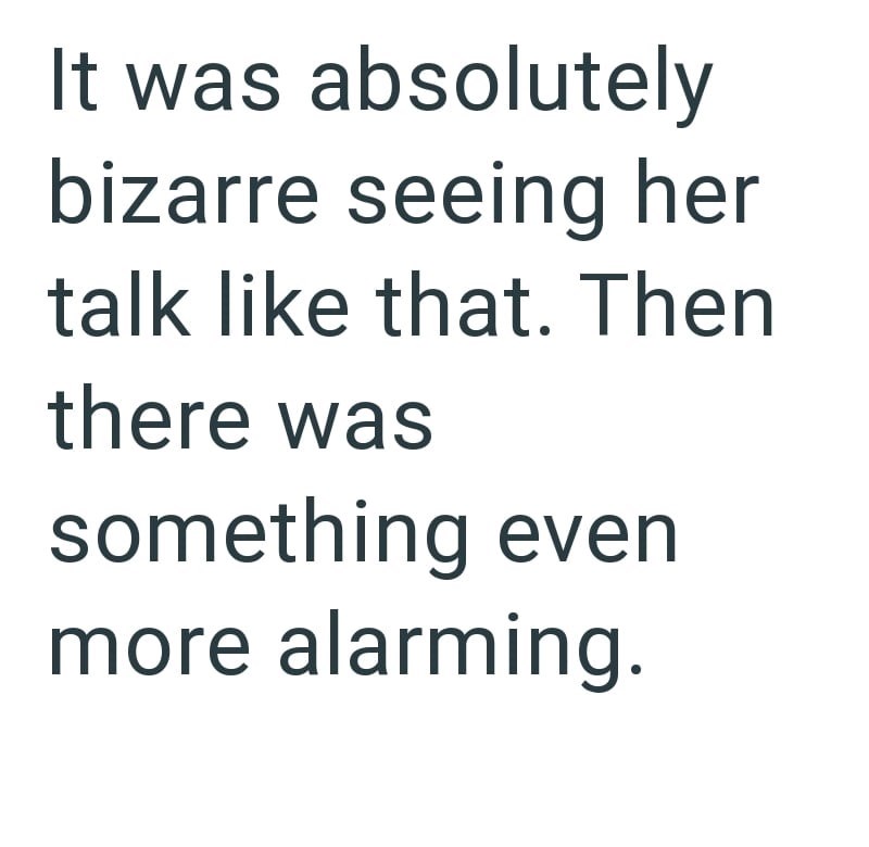 It was absolutely bizarre seeing her talk like that. Then there was something even more alarming.