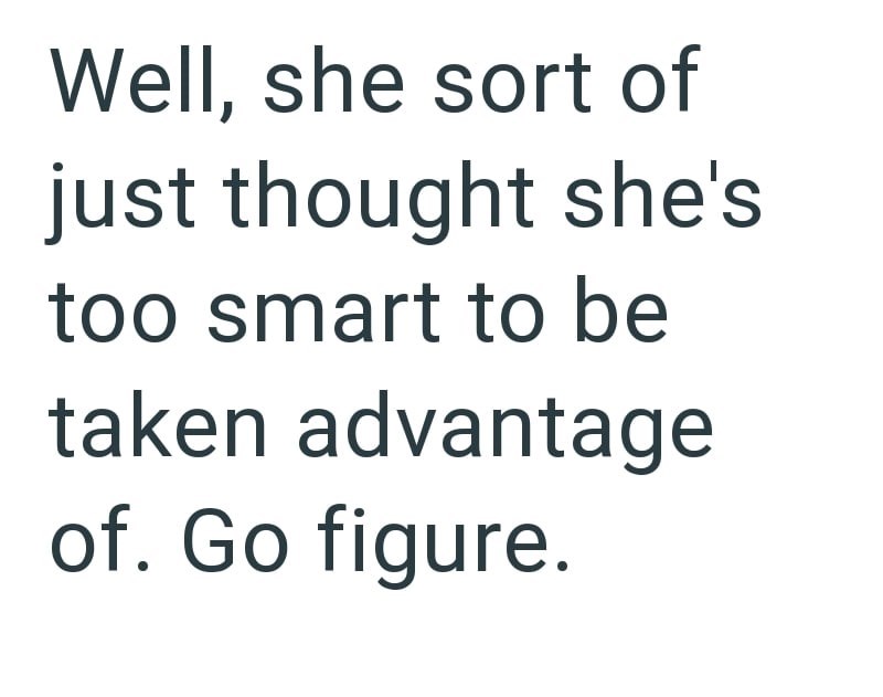 Well, she sort of just thought she's too smart to be taken advantage of. Go figure.