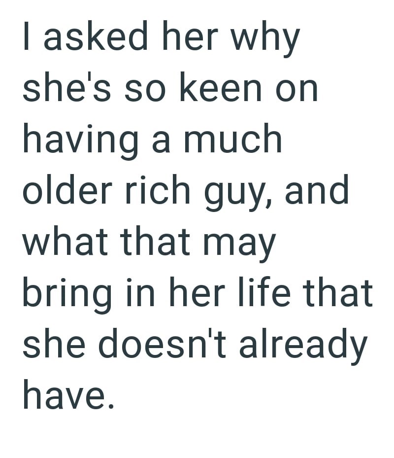 I asked her why she's so keen on having a much older rich guy, and what that may bring in her life that she doesn't already have.