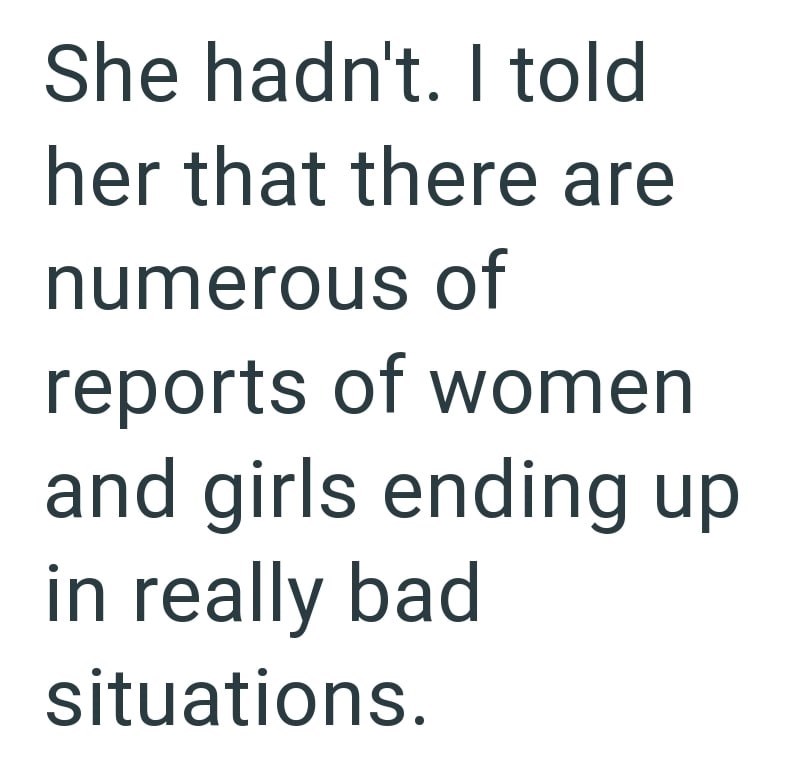 She hadn't. I told her that there are numerous of reports of women and girls ending up in really bad situations.
