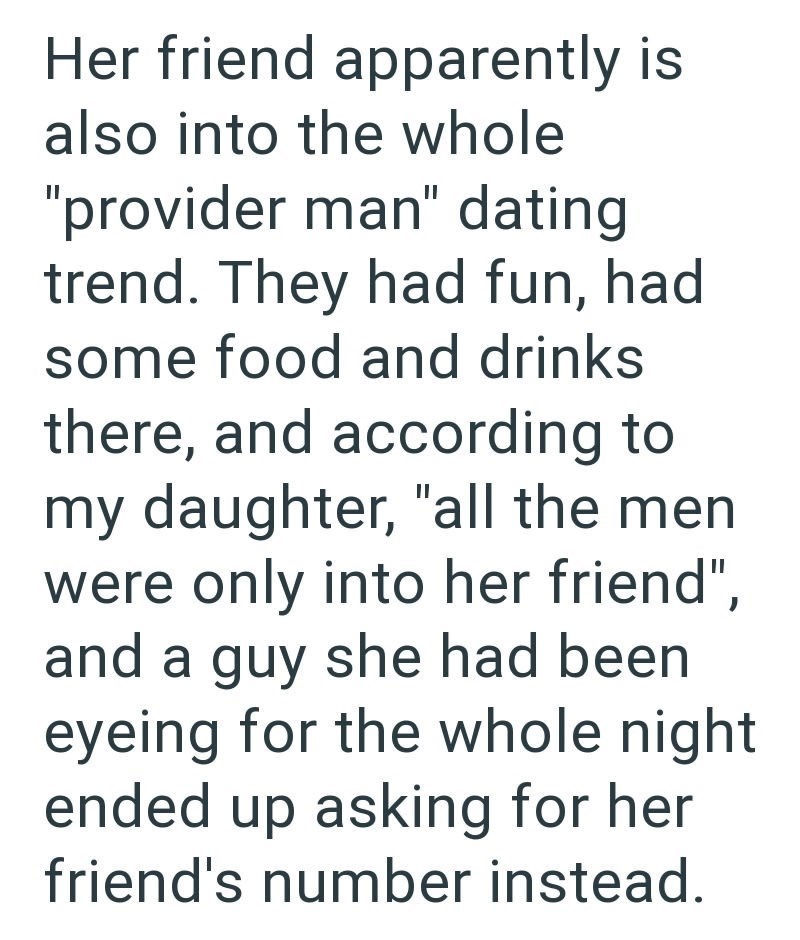 Her friend apparently is also into the whole "provider man" dating trend. They had fun, had some food and drinks there, and according to my daughter, "all the men were only into her friend", and a guy she had been eyeing for the whole night ended up asking for her friend's number instead.