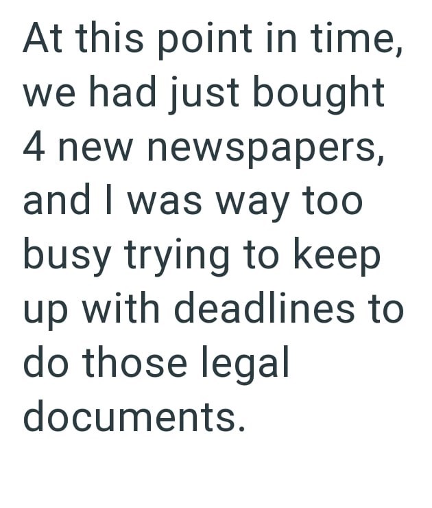 At this point in time, we had just bought 4 new newspapers, and I was way too busy trying to keep up with deadlines to do those legal documents.