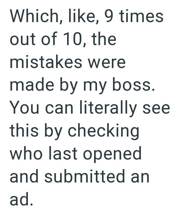 Which, like, 9 times out of 10, the mistakes were made by my boss. You can literally see this by checking who last opened and submitted an ad.