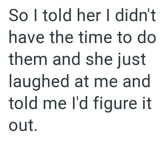 So I told her I didn't have the time to do them and she just laughed at me and told me I'd figure it out.