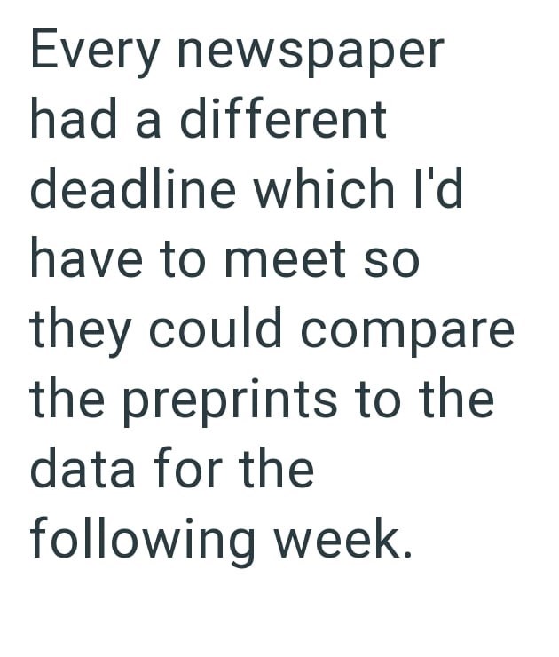 Every newspaper had a different deadline which I'd have to meet so they could compare the preprints to the data for the following week.