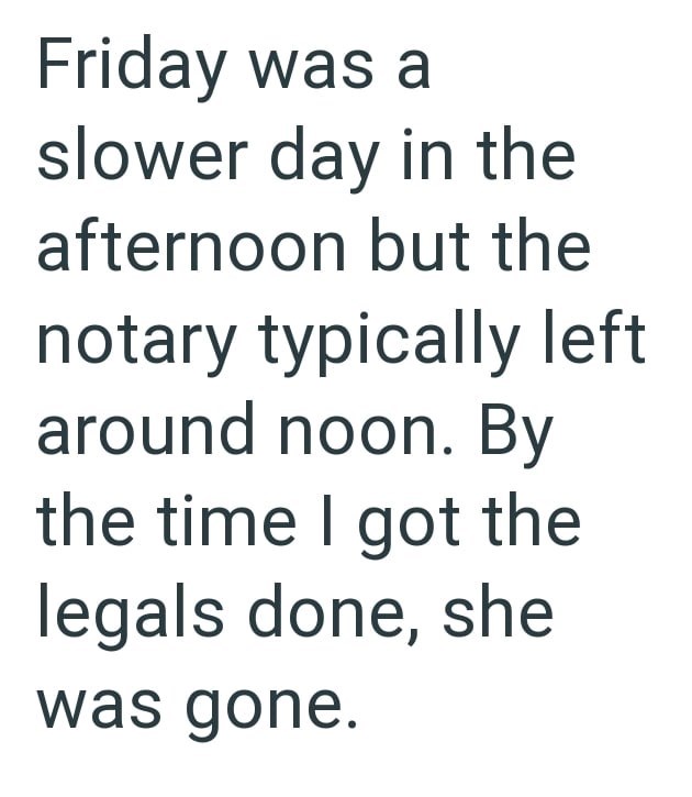 Friday was a slower day in the afternoon but the notary typically left around noon. By the time I got the legals done, she was gone.