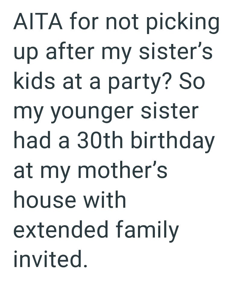 AITA for not picking up after my sister's kids at a party? So my younger sister had a 30th birthday at my mother's house with extended family invited.