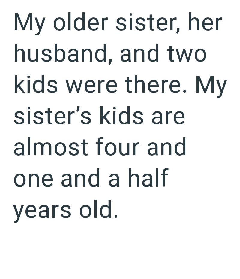 My older sister, her husband, and two kids were there. My sister's kids are almost four and one and a half years old.