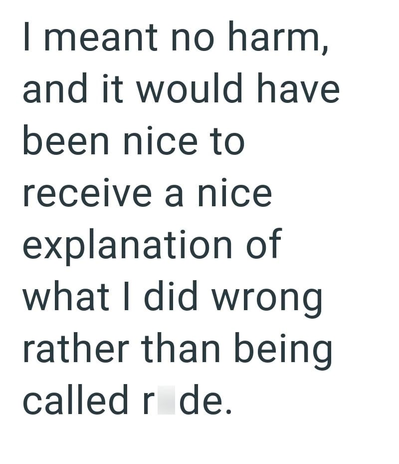 I meant no harm, and it would have been nice to receive a nice explanation of what I did wrong rather than being called råde.