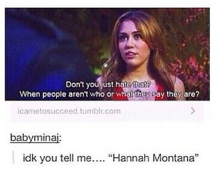 Don't you just hate that? When people aren't who or what they say they are? icametosucceed.tumblr.com > babyminaj: idk you tell me.... "Hannah Montana"