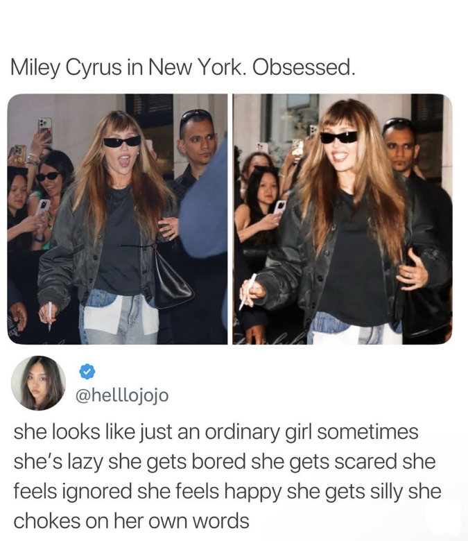 Miley Cyrus in New York. Obsessed. @helllojojo she looks like just an ordinary girl sometimes she's lazy she gets bored she gets scared she feels ignored she feels happy she gets silly she chokes on her own words