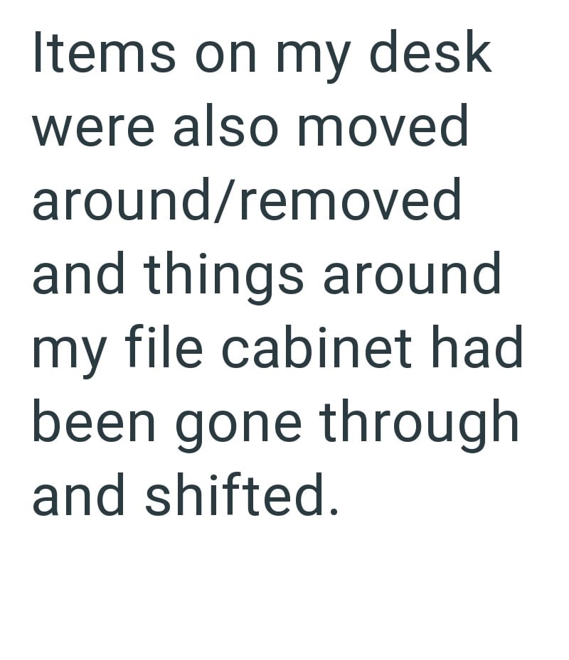 Items on my desk were also moved around/removed and things around my file cabinet had been gone through and shifted.