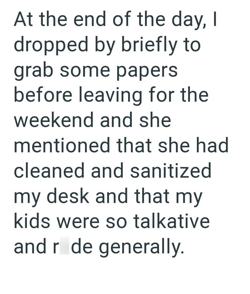 At the end of the day, I dropped by briefly to grab some papers before leaving for the weekend and she mentioned that she had cleaned and sanitized my desk and that my kids were so talkative and r de generally.