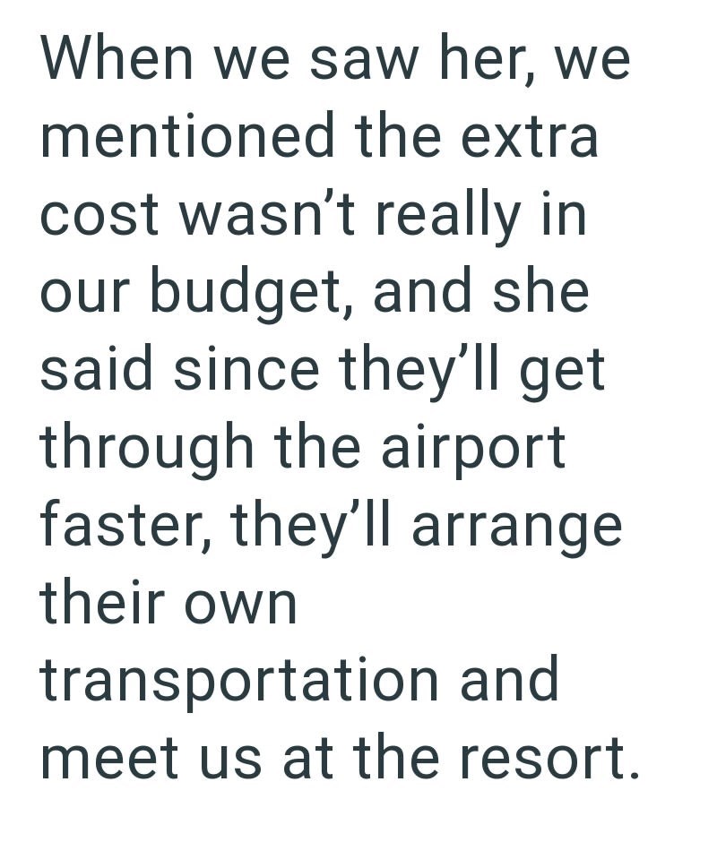 When we saw her, we mentioned the extra cost wasn't really in our budget, and she said since they'll get through the airport faster, they'll arrange their own transportation and meet us at the resort.