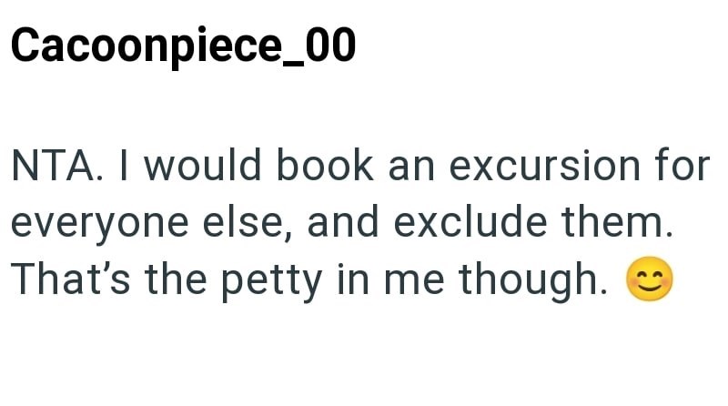 Cacoonpiece_00 NTA. I would book an excursion for everyone else, and exclude them. That's the petty in me though.
