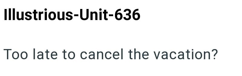 Illustrious-Unit-636 Too late to cancel the vacation?