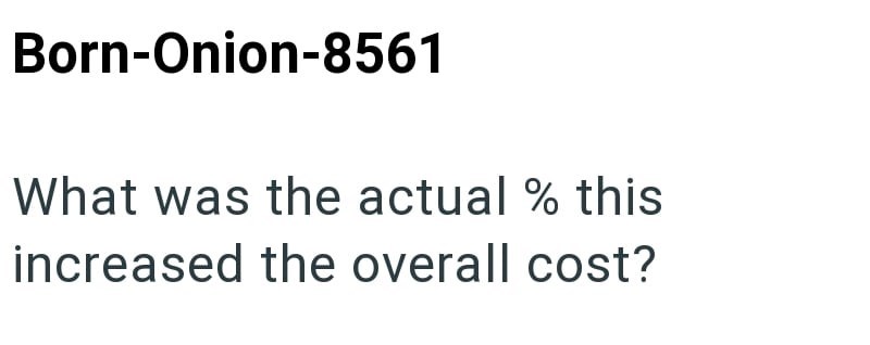 Born-Onion-8561 What was the actual % this increased the overall cost?