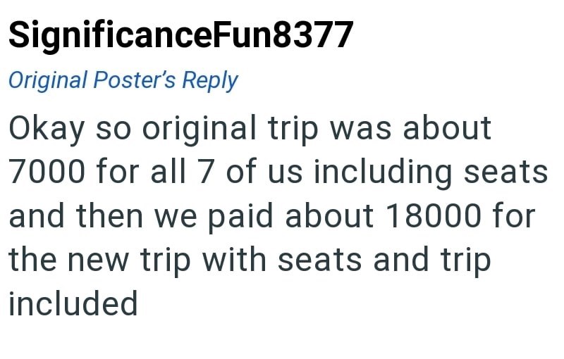 SignificanceFun8377 Original Poster's Reply Okay so original trip was about 7000 for all 7 of us including seats and then we paid about 18000 for the new trip with seats and trip included