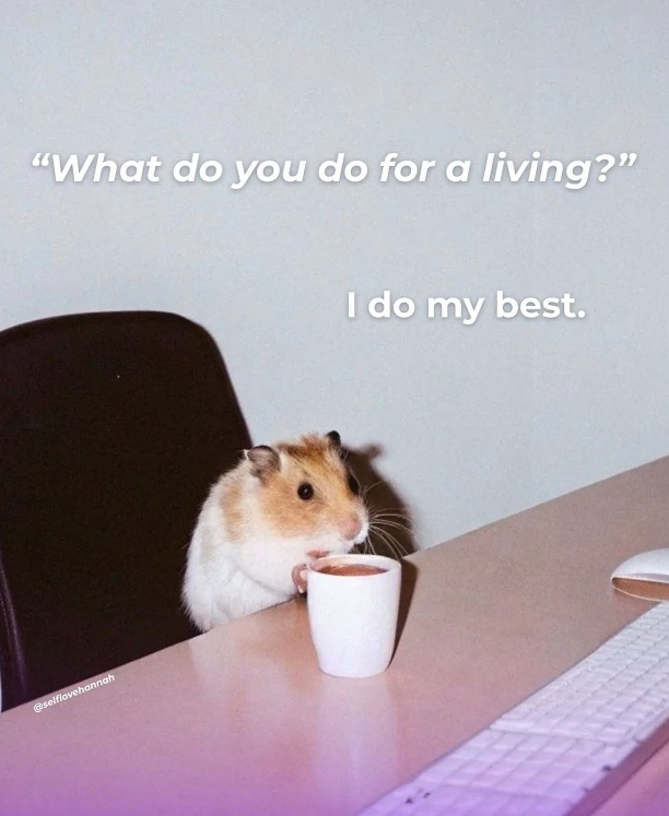 "What do you do for a living?" @selflovehannah I do my best.
