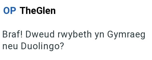 OP TheGlen Braf! Dweud rwybeth yn Gymraeg neu Duolingo?