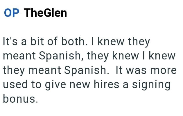 OP TheGlen It's a bit of both. I knew they meant Spanish, they knew I knew they meant Spanish. It was more used to give new hires a signing bonus.